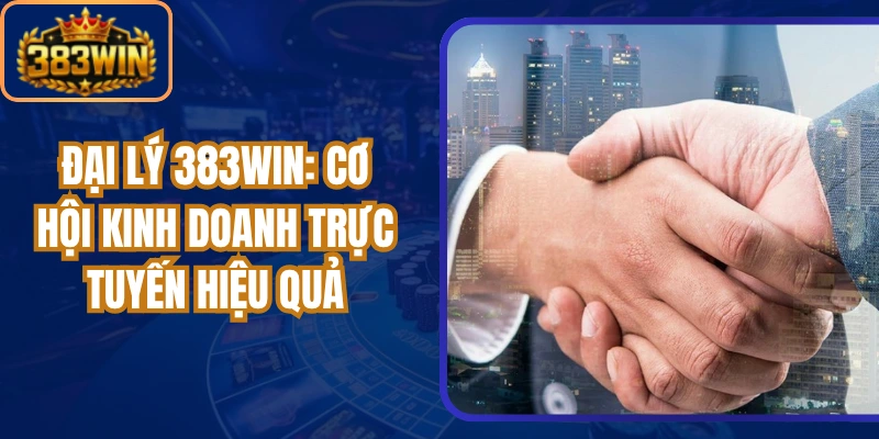 Đại Lý 383win: Cơ Hội Kinh Doanh Trực Tuyến Hiệu Quả