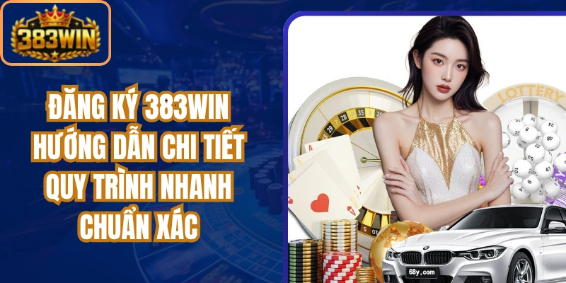 Đăng Ký 383win Hướng Dẫn Chi Tiết Quy Trình Nhanh Chuẩn Xác