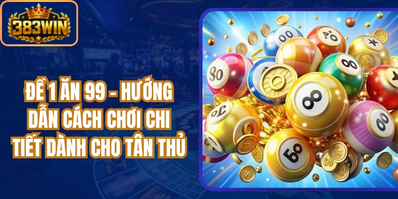 Đề 1 Ăn 99 - Hướng Dẫn Cách Chơi Chi Tiết Dành Cho Tân Thủ